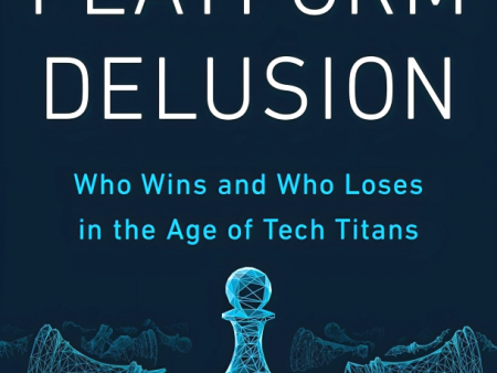 The Platform Delusion: Who Wins and Who Loses in the Age of Tech Titans on Sale